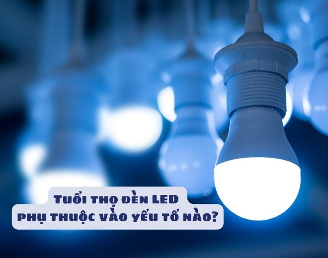 Tuổi thọ đèn LED phụ thuộc vào yếu tố nào
